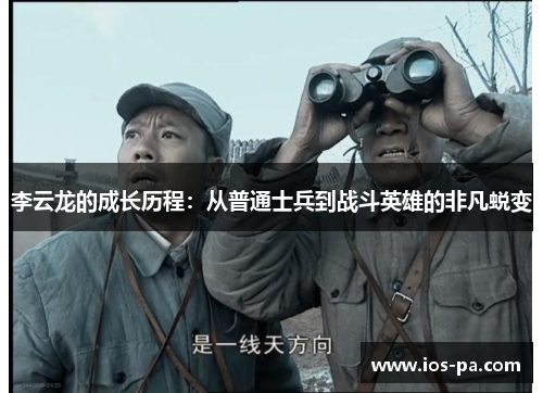 李云龙的成长历程：从普通士兵到战斗英雄的非凡蜕变