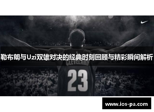勒布朗与Uzi双雄对决的经典时刻回顾与精彩瞬间解析