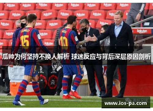 瓜帅为何坚持不换人解析 球迷反应与背后深层原因剖析