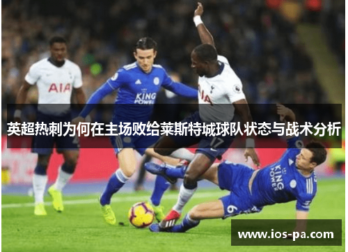 英超热刺为何在主场败给莱斯特城球队状态与战术分析