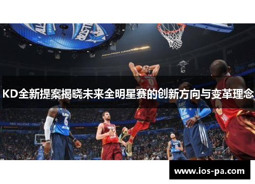 KD全新提案揭晓未来全明星赛的创新方向与变革理念
