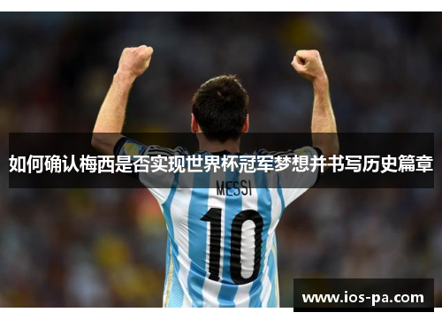 如何确认梅西是否实现世界杯冠军梦想并书写历史篇章