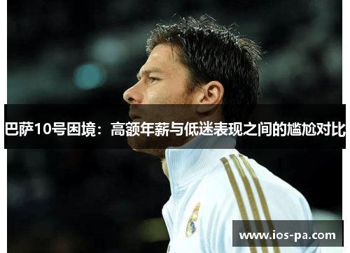巴萨10号困境：高额年薪与低迷表现之间的尴尬对比