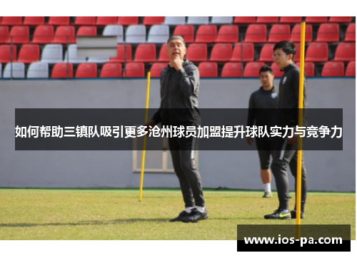 如何帮助三镇队吸引更多沧州球员加盟提升球队实力与竞争力