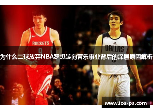 为什么二球放弃NBA梦想转向音乐事业背后的深层原因解析