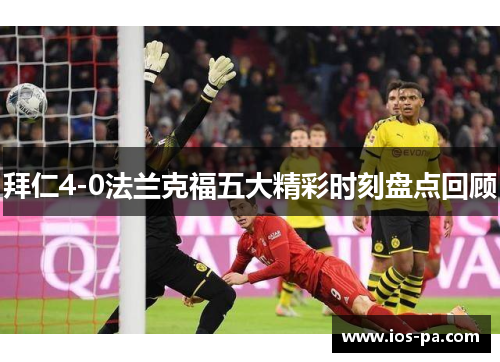 拜仁4-0法兰克福五大精彩时刻盘点回顾