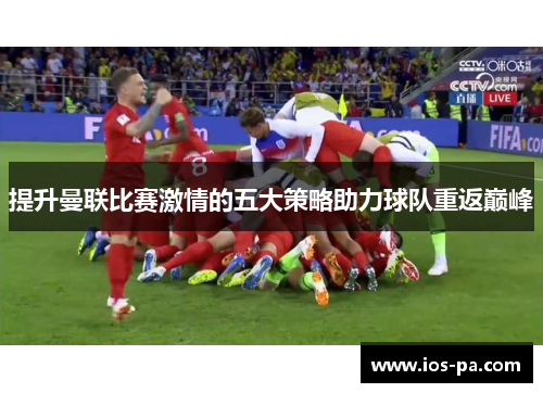 提升曼联比赛激情的五大策略助力球队重返巅峰