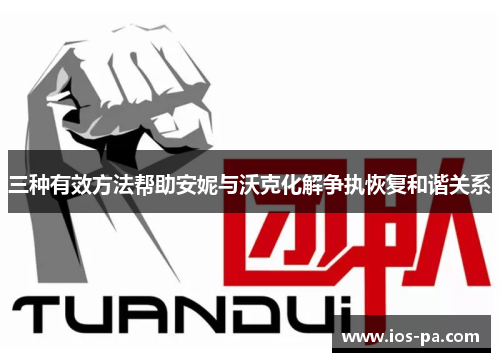 三种有效方法帮助安妮与沃克化解争执恢复和谐关系