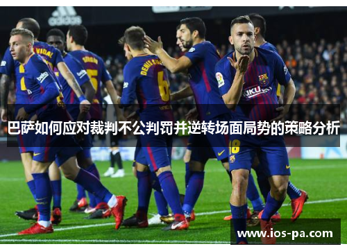 巴萨如何应对裁判不公判罚并逆转场面局势的策略分析