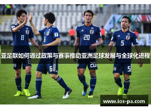 亚足联如何通过政策与赛事推动亚洲足球发展与全球化进程