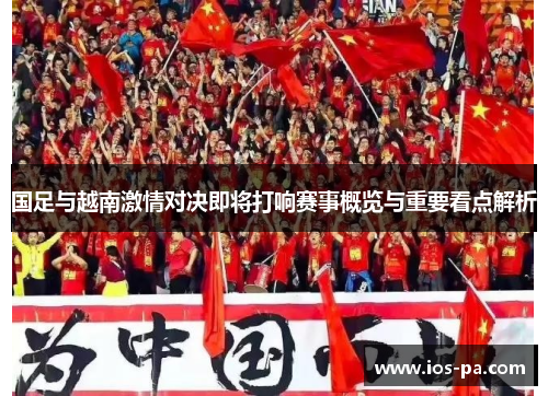 国足与越南激情对决即将打响赛事概览与重要看点解析