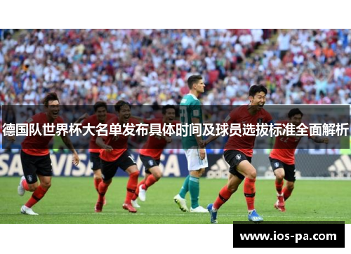 德国队世界杯大名单发布具体时间及球员选拔标准全面解析