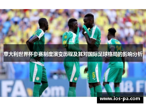 意大利世界杯参赛制度演变历程及其对国际足球格局的影响分析