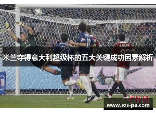 米兰夺得意大利超级杯的五大关键成功因素解析