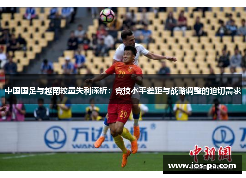 中国国足与越南较量失利深析：竞技水平差距与战略调整的迫切需求
