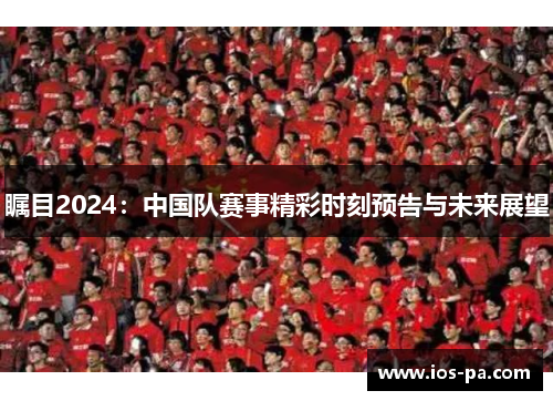 瞩目2024：中国队赛事精彩时刻预告与未来展望