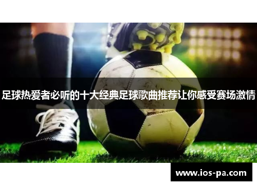 足球热爱者必听的十大经典足球歌曲推荐让你感受赛场激情