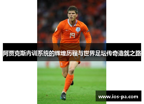 阿贾克斯青训系统的辉煌历程与世界足坛传奇造就之路