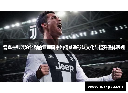 雷霆主帅淡泊名利的管理风格如何塑造球队文化与提升整体表现