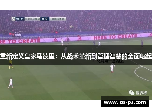 重新定义皇家马德里:从战术革新到管理智慧的全面崛起 重新定义皇家马德里:从战术革新到管理智慧的全面崛起