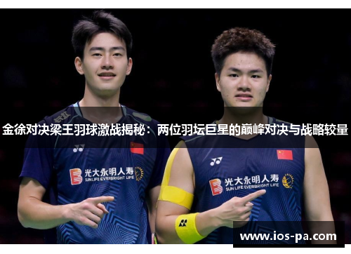 金徐对决梁王羽球激战揭秘:两位羽坛巨星的巅峰对决与战略较量 金徐对决梁王羽球激战揭秘:两位羽坛巨星的巅峰对决与战略较量