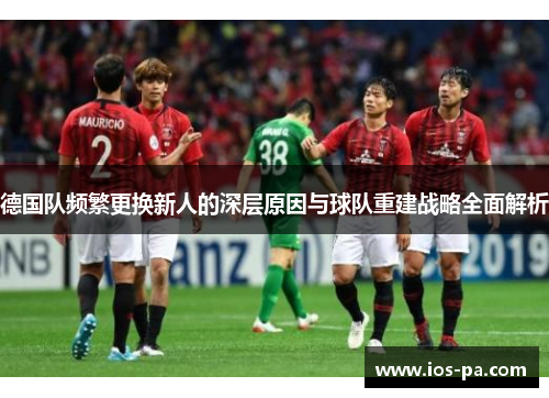 德国队频繁更换新人的深层原因与球队重建战略全面解析