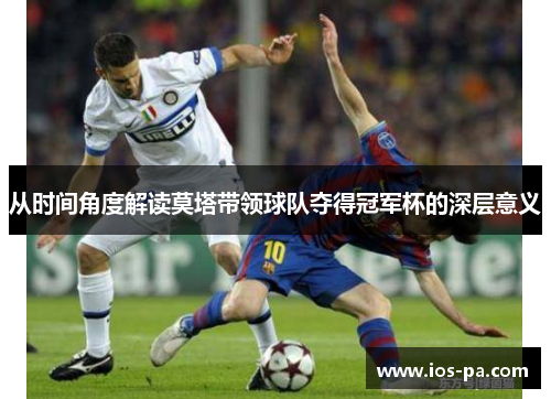 从时间角度解读莫塔带领球队夺得冠军杯的深层意义