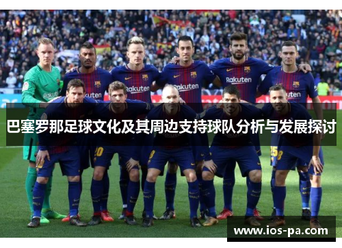 巴塞罗那足球文化及其周边支持球队分析与发展探讨 巴塞罗那足球文化及其周边支持球队分析与发展探讨