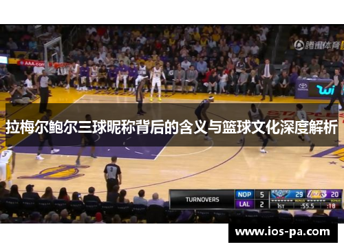 拉梅尔鲍尔三球昵称背后的含义与篮球文化深度解析
