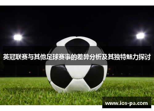 英冠联赛与其他足球赛事的差异分析及其独特魅力探讨