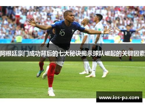 阿根廷豪门成功背后的七大秘诀揭示球队崛起的关键因素