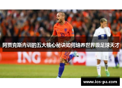 阿贾克斯青训的五大核心秘诀如何培养世界级足球天才