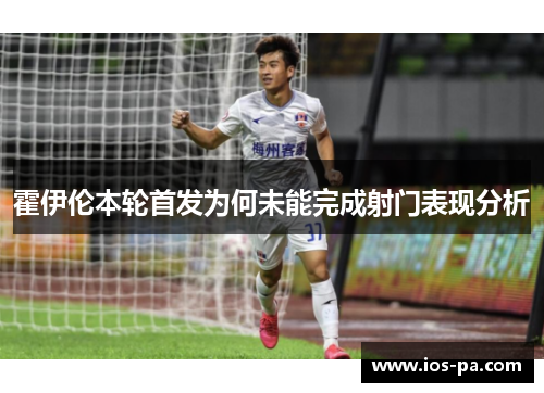 霍伊伦本轮首发为何未能完成射门表现分析