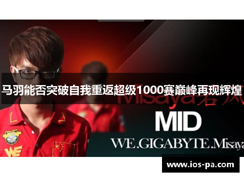 马羽能否突破自我重返超级1000赛巅峰再现辉煌