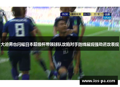 大迫勇也闪耀日本超级杯带领球队攻陷对手防线展现强劲进攻表现