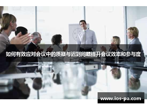 如何有效应对会议中的质疑与迟到问题提升会议效率和参与度
