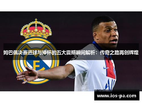 姆巴佩决赛进球与捧杯的五大震撼瞬间解析：传奇之路再创辉煌