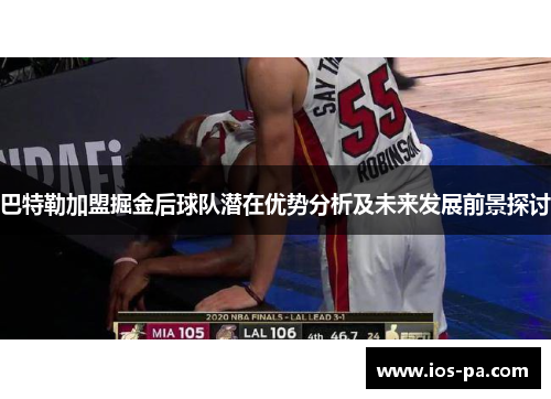 巴特勒加盟掘金后球队潜在优势分析及未来发展前景探讨