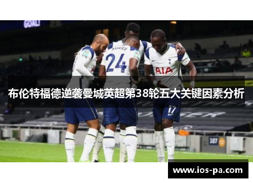 布伦特福德逆袭曼城英超第38轮五大关键因素分析