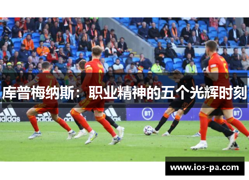 库普梅纳斯：职业精神的五个光辉时刻