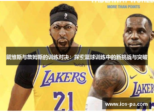 戴维斯与詹姆斯的训练对决：探索篮球训练中的新挑战与突破