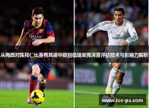 从梅西对阵拜仁比赛看其德甲级别临场发挥深度评估技术与影响力解析