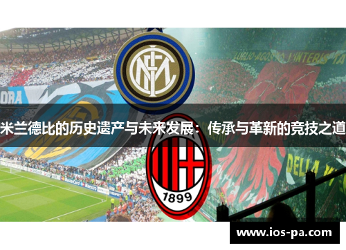 米兰德比的历史遗产与未来发展:传承与革新的竞技之道 米兰德比的历史遗产与未来发展:传承与革新的竞技之道