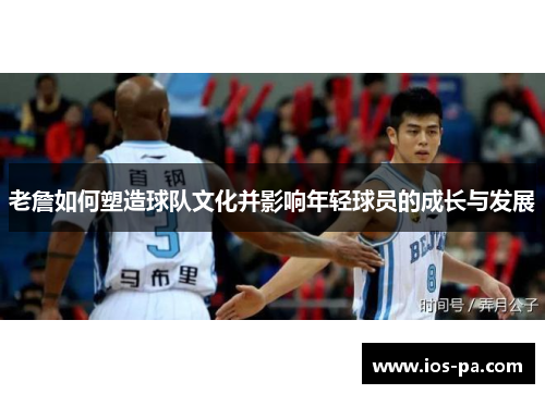 老詹如何塑造球队文化并影响年轻球员的成长与发展