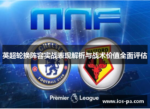 英超轮换阵容实战表现解析与战术价值全面评估