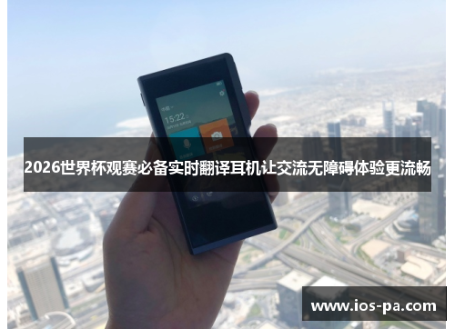 2026世界杯观赛必备实时翻译耳机让交流无障碍体验更流畅