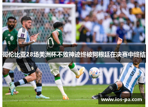 哥伦比亚28场美洲杯不败神迹终被阿根廷在决赛中终结 哥伦比亚28场美洲杯不败神迹终被阿根廷在决赛中终结