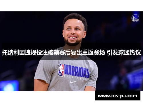 托纳利因违规投注被禁赛后复出重返赛场 引发球迷热议