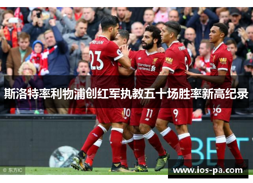 斯洛特率利物浦创红军执教五十场胜率新高纪录