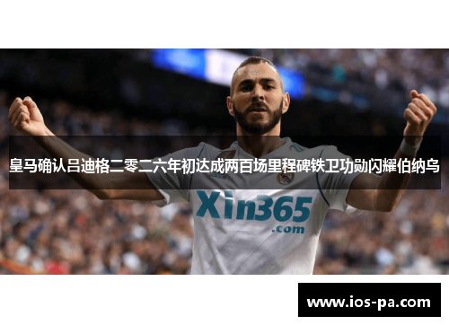 皇马确认吕迪格二零二六年初达成两百场里程碑铁卫功勋闪耀伯纳乌